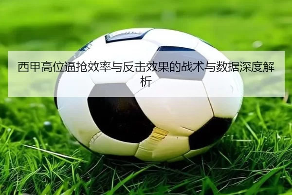 西甲高位逼抢效率与反击效果的战术与数据深度解析