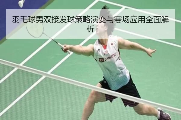 羽毛球男双接发球策略演变与赛场应用全面解析