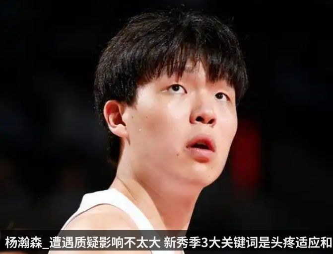 杨瀚森_遭遇质疑影响不太大 新秀季3大关键词是头疼适应和漫长